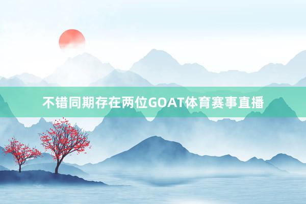 不错同期存在两位GOAT体育赛事直播