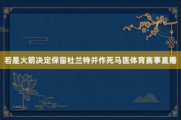 若是火箭决定保留杜兰特并作死马医体育赛事直播
