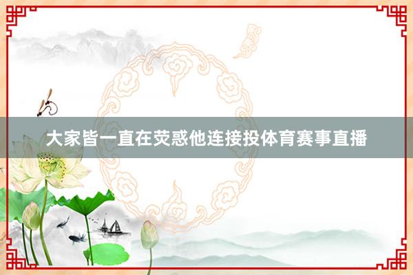 大家皆一直在荧惑他连接投体育赛事直播