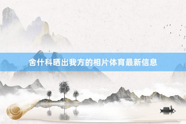 舍什科晒出我方的相片体育最新信息