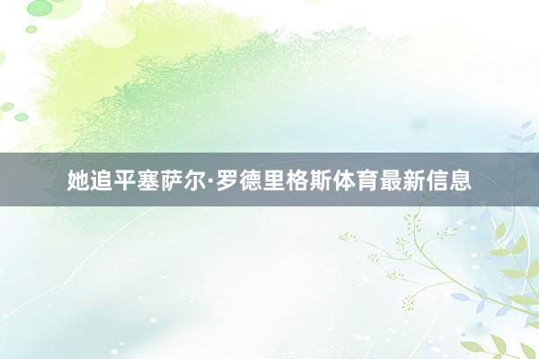 她追平塞萨尔·罗德里格斯体育最新信息