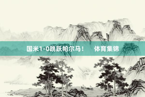 国米1-0跳跃帕尔马! 体育集锦