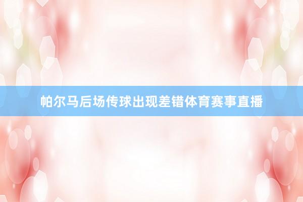 帕尔马后场传球出现差错体育赛事直播