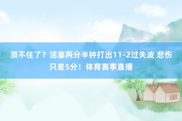 顶不住了？活塞两分半钟打出11-2过失波 悲伤只差5分！体育赛事直播