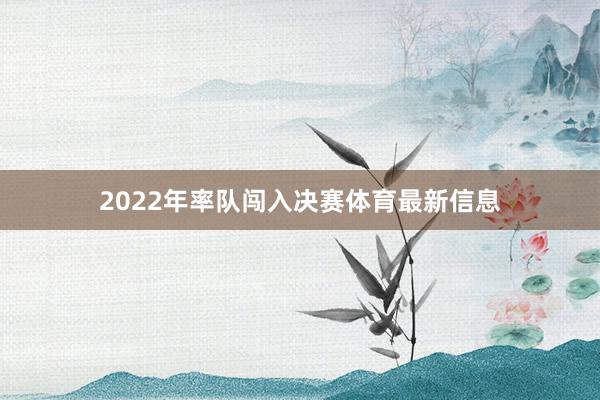 2022年率队闯入决赛体育最新信息