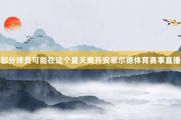 部分球员可能在这个夏天离开安菲尔德体育赛事直播