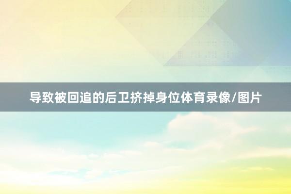 导致被回追的后卫挤掉身位体育录像/图片