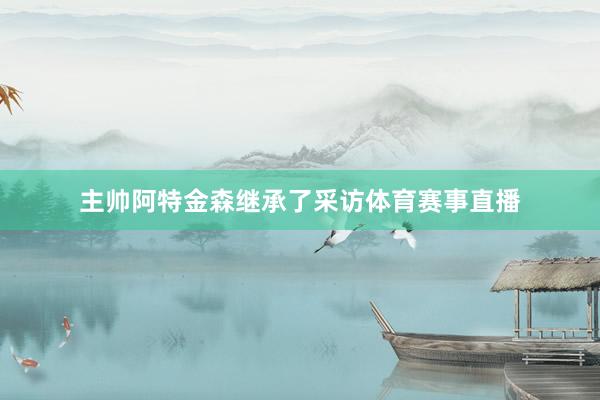 主帅阿特金森继承了采访体育赛事直播