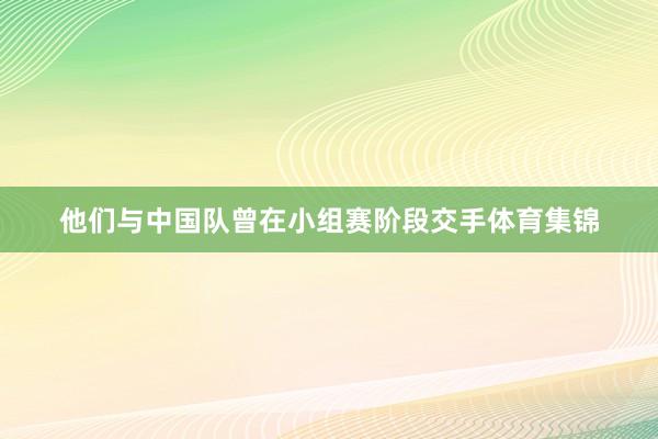 他们与中国队曾在小组赛阶段交手体育集锦