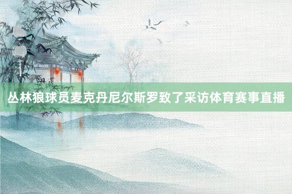 丛林狼球员麦克丹尼尔斯罗致了采访体育赛事直播