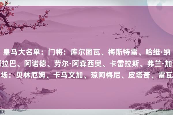 皇马大名单：门将：库尔图瓦、梅斯特雷、哈维·纳瓦罗后卫：卡瓦哈尔、阿拉巴、阿诺德、劳尔·阿森西奥、卡雷拉斯、弗兰·加西亚、吕迪格、赫伊森中场：贝林厄姆、卡马文加、琼阿梅尼、皮塔奇、雷瓦、梅索内罗前卫：维尼修斯、姆巴佩、贡萨洛·加西亚、布拉欣·迪亚斯、马斯坦托诺    体育赛事直播