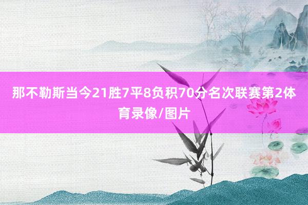 那不勒斯当今21胜7平8负积70分名次联赛第2体育录像/图片