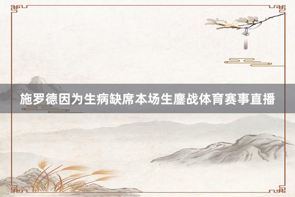 施罗德因为生病缺席本场生鏖战体育赛事直播