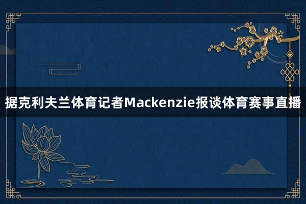 据克利夫兰体育记者Mackenzie报谈体育赛事直播