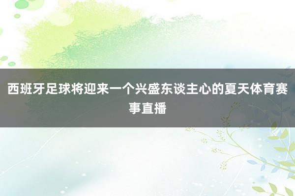 西班牙足球将迎来一个兴盛东谈主心的夏天体育赛事直播