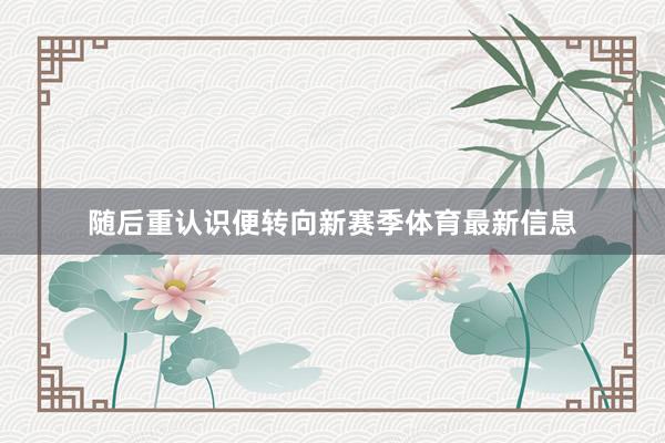 随后重认识便转向新赛季体育最新信息