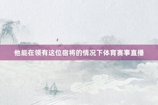 他能在领有这位宿将的情况下体育赛事直播