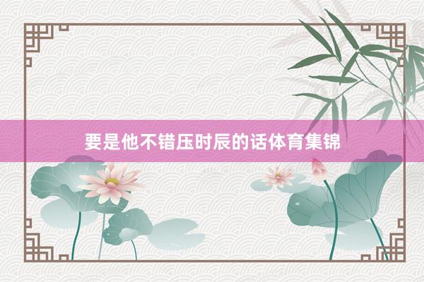 要是他不错压时辰的话体育集锦