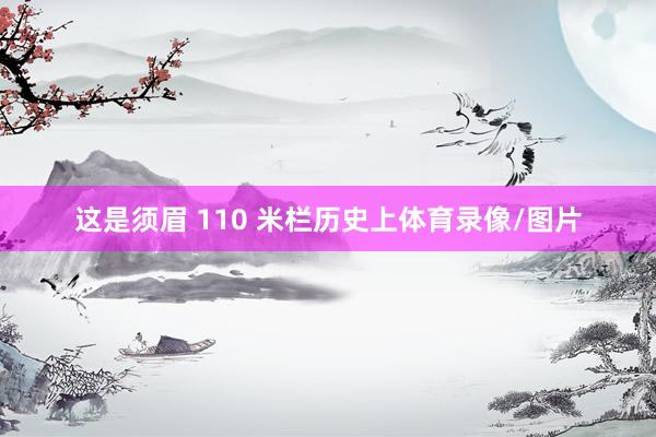 这是须眉 110 米栏历史上体育录像/图片