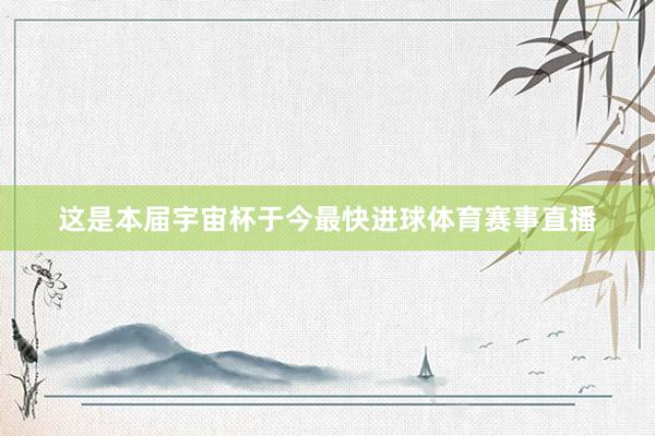 这是本届宇宙杯于今最快进球体育赛事直播