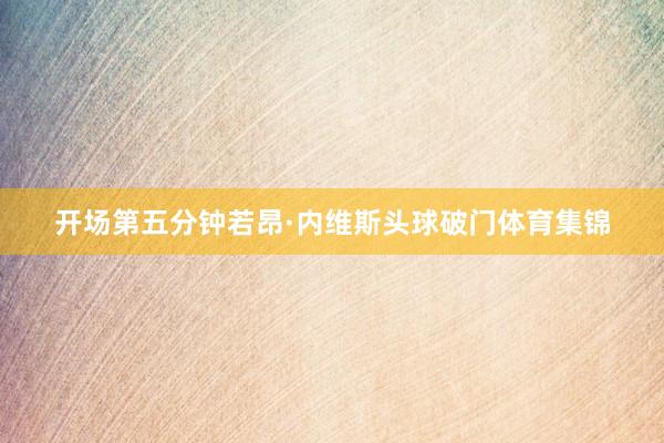 开场第五分钟若昂·内维斯头球破门体育集锦