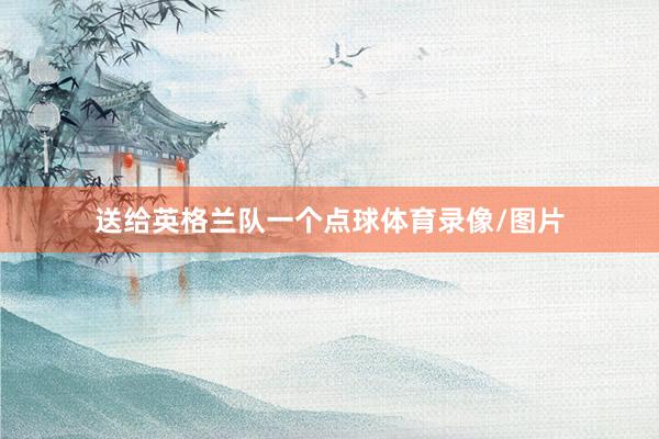 送给英格兰队一个点球体育录像/图片