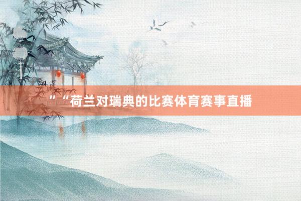 ”“荷兰对瑞典的比赛体育赛事直播