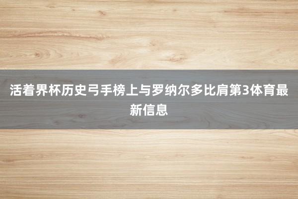 活着界杯历史弓手榜上与罗纳尔多比肩第3体育最新信息