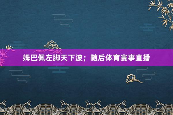 姆巴佩左脚天下波；随后体育赛事直播