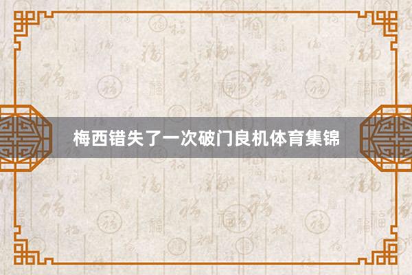 梅西错失了一次破门良机体育集锦
