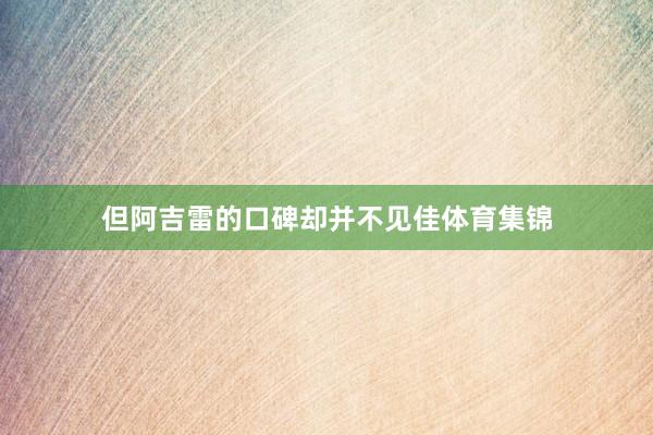 但阿吉雷的口碑却并不见佳体育集锦